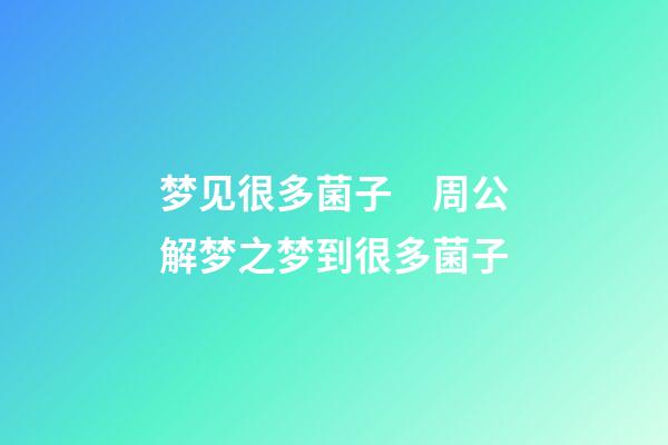 梦见很多菌子　周公解梦之梦到很多菌子